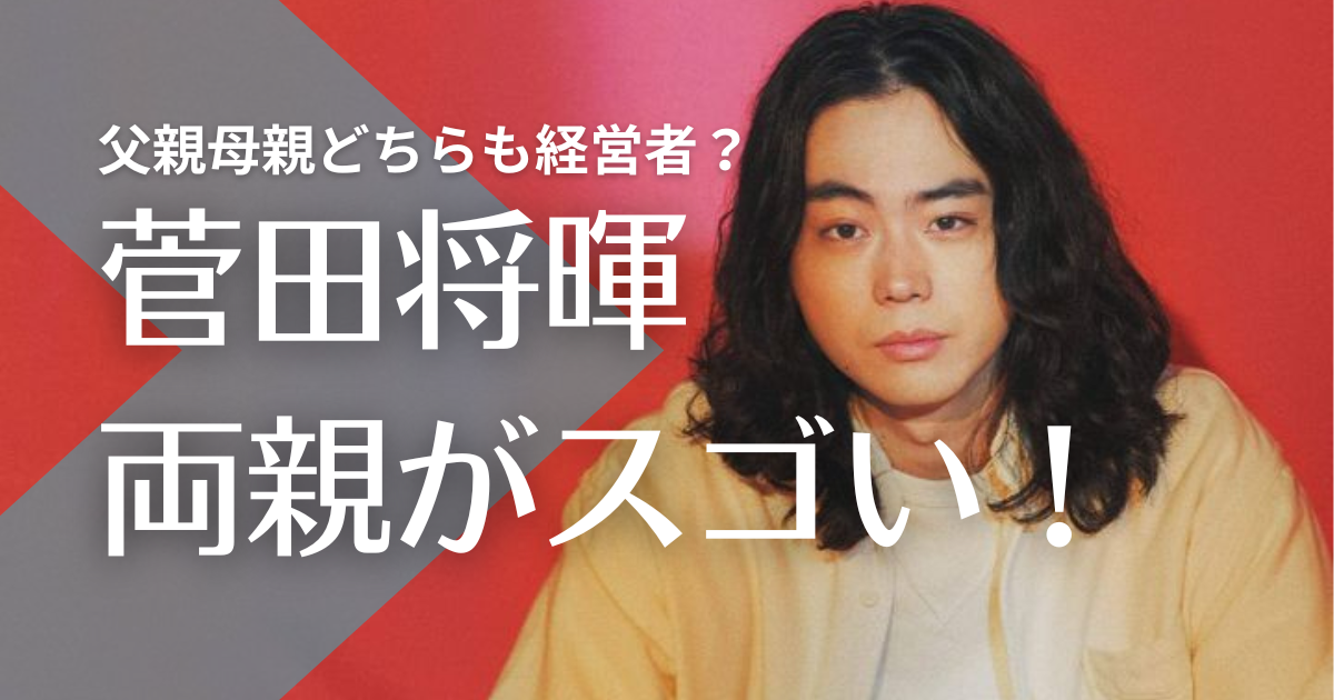 【顔画像】菅田将暉の父親の職業は社長？母親はサロン経営！アムウェイ幹部の噂は？